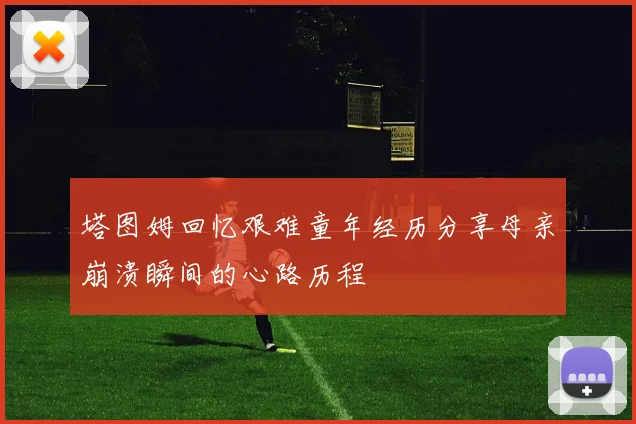 塔图姆回忆艰难童年经历分享母亲崩溃瞬间的心路历程