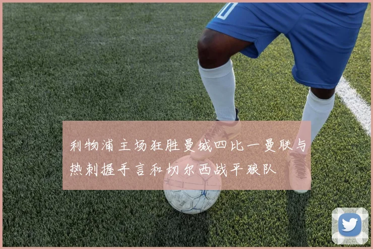 利物浦主场狂胜曼城四比一曼联与热刺握手言和切尔西战平狼队