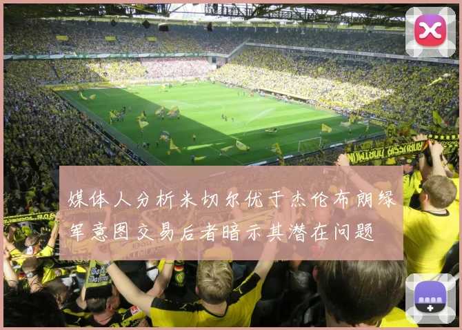 媒体人分析米切尔优于杰伦布朗绿军意图交易后者暗示其潜在问题
