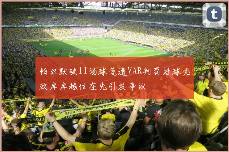 帕尔默破11场球荒遭VAR判罚进球无效库库越位在先引发争议