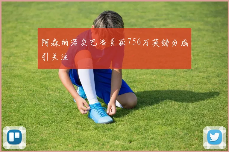 阿森纳若卖巴洛贡获756万英镑分成引关注
