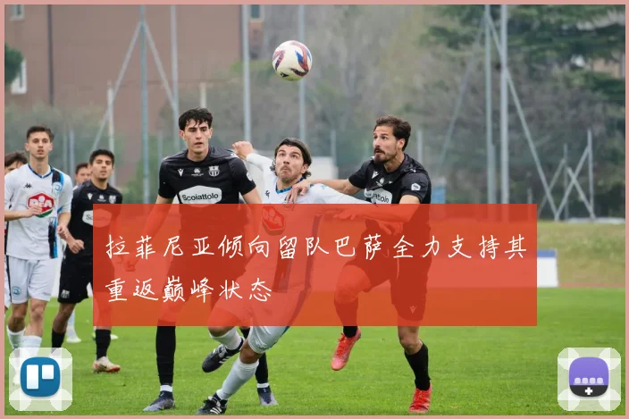 拉菲尼亚倾向留队巴萨全力支持其重返巅峰状态