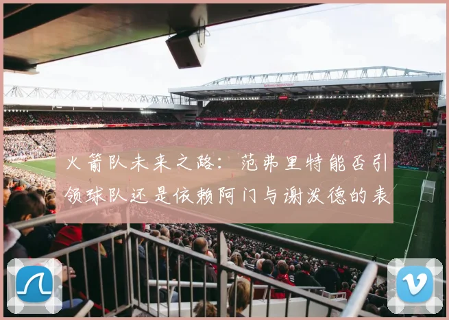 火箭队未来之路：范弗里特能否引领球队还是依赖阿门与谢泼德的表现