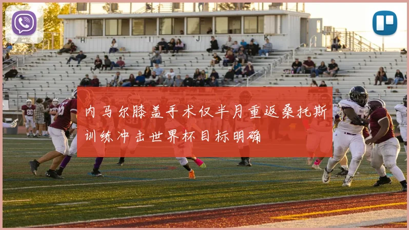 内马尔膝盖手术仅半月重返桑托斯训练冲击世界杯目标明确