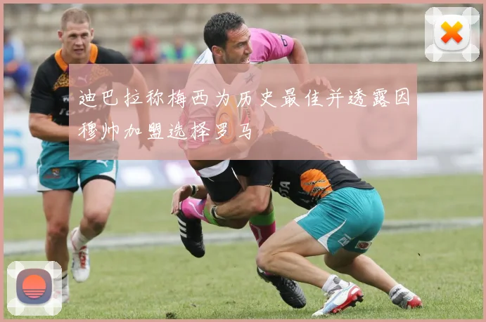 迪巴拉称梅西为历史最佳并透露因穆帅加盟选择罗马