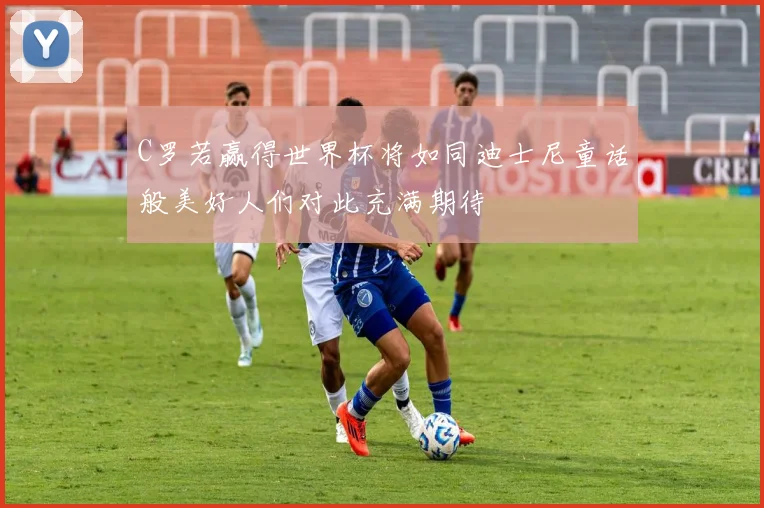 C罗若赢得世界杯将如同迪士尼童话般美好人们对此充满期待