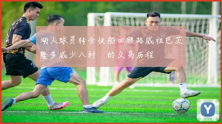 湖人球员转会快船回顾路威祖巴茨隆多威少八村塁的交易历程