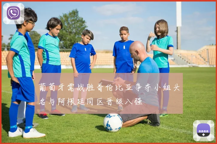 葡萄牙需战胜哥伦比亚争夺小组头名与阿根廷同区晋级八强