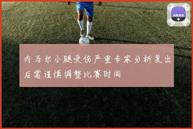 内马尔小腿受伤严重专家分析复出后需谨慎调整比赛时间