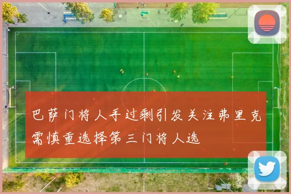 巴萨门将人手过剩引发关注弗里克需慎重选择第三门将人选
