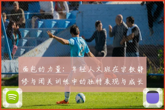 面包的力量：年轻人文班在宗教静修与闭关训练中的独特表现与成长